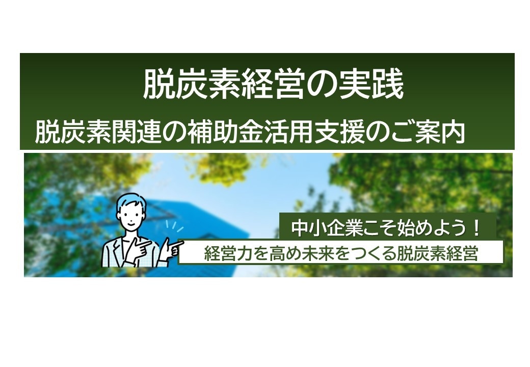 脱炭素関連の補助金の活用をガイドします 省エネ/省CO2/再生エネ関連の設備更新、導入の方におすすめ イメージ1