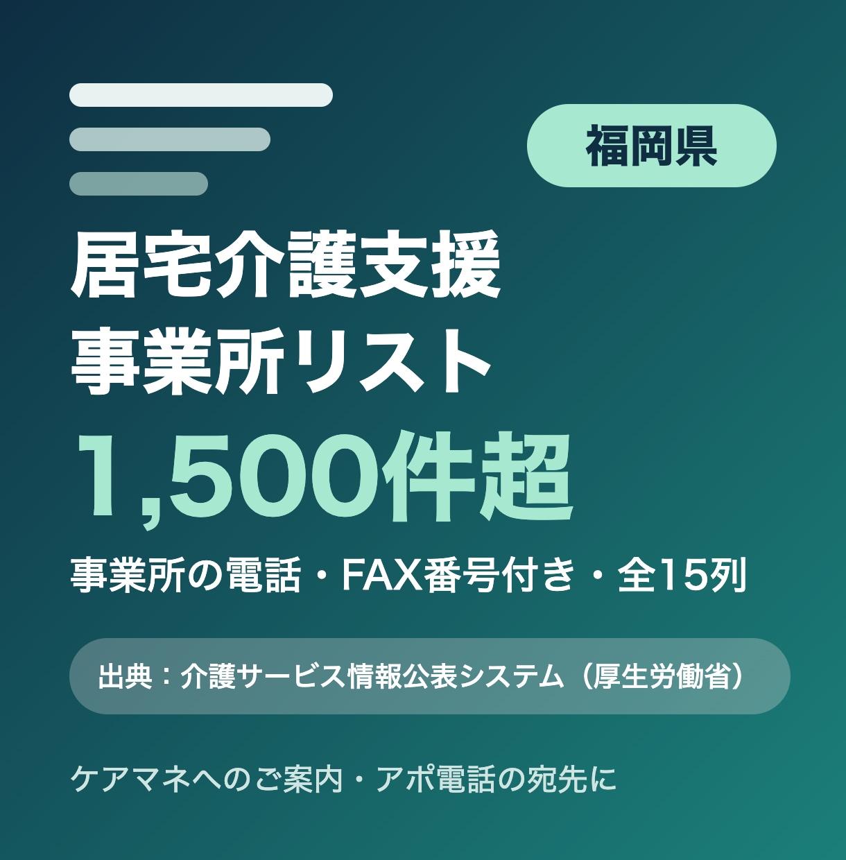 福岡県の居宅介護支援事業所リストをお届けします 福岡県限定・事業所の電話・FAX番号付き・全15列 イメージ1