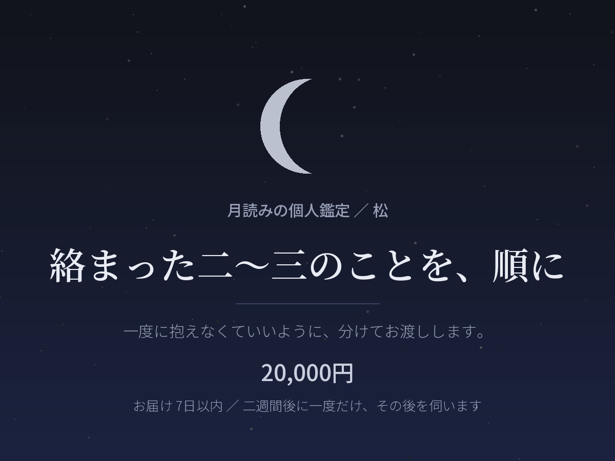 月読みで、恋愛・仕事・人間関係の絡まりを整えます まだ言葉になっていないものを、見渡せる形に。 イメージ1