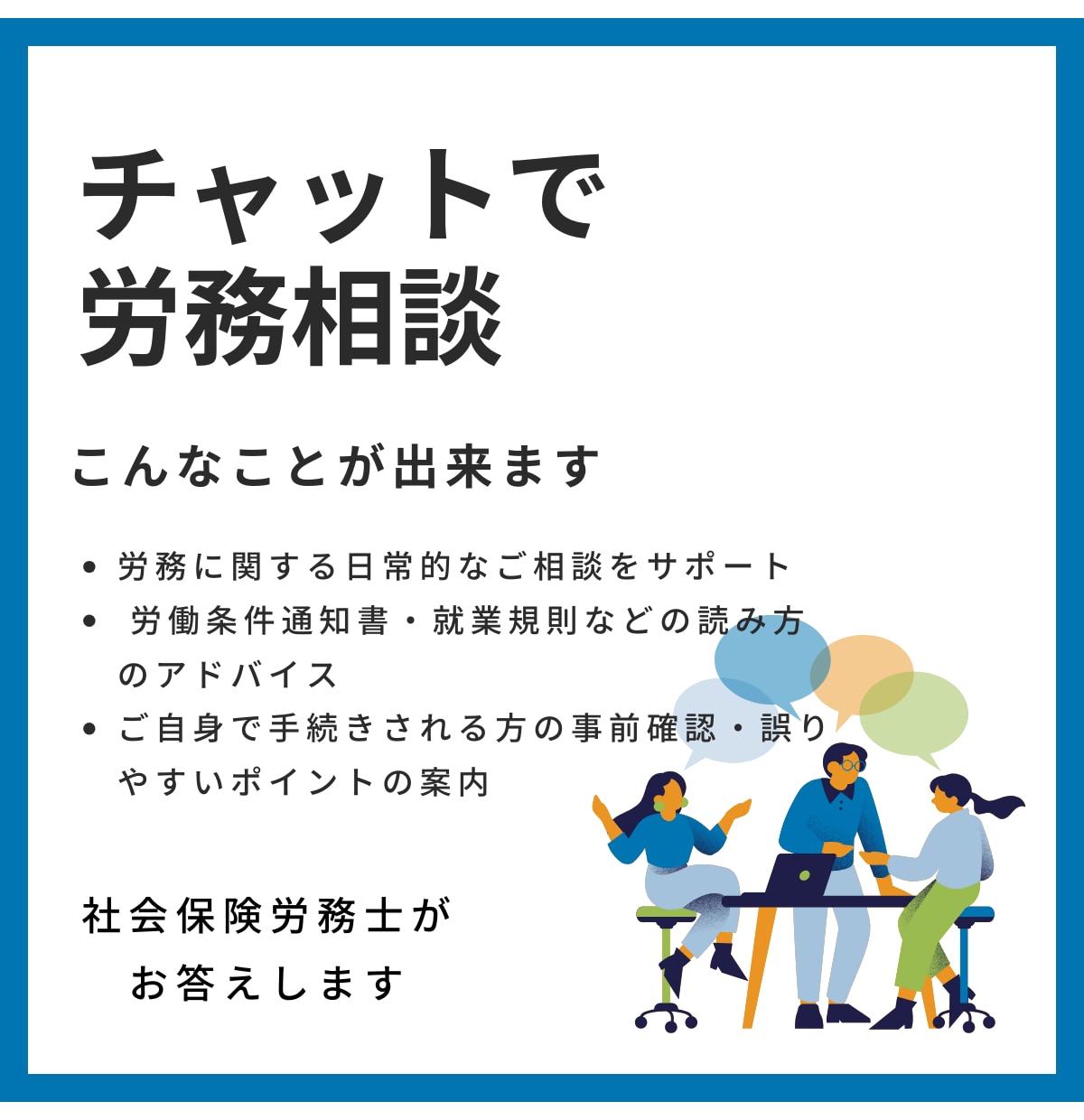気軽に相談。小さな労務の不安を解消します 労働局に勤務経験のある社会保険労務士が丁寧に寄り添います。 イメージ1