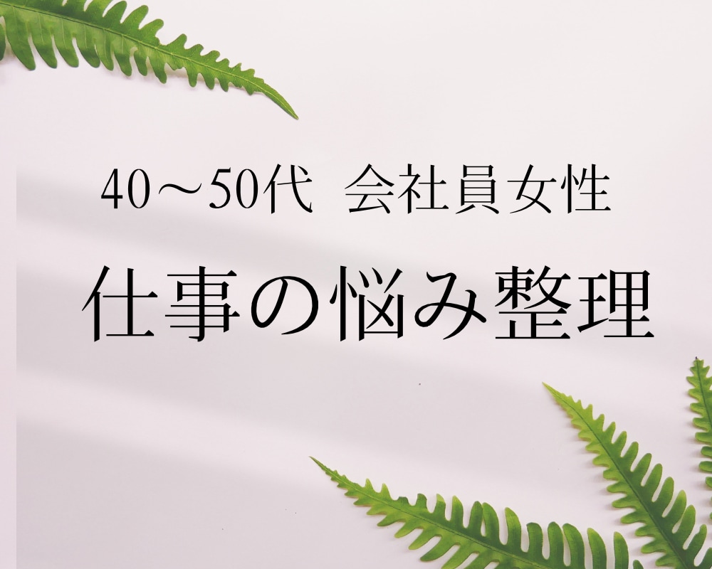 40–50代会社員女性の仕事のお悩みを整理します 現役管理職の心理カウンセラーがあなたをサポート イメージ1