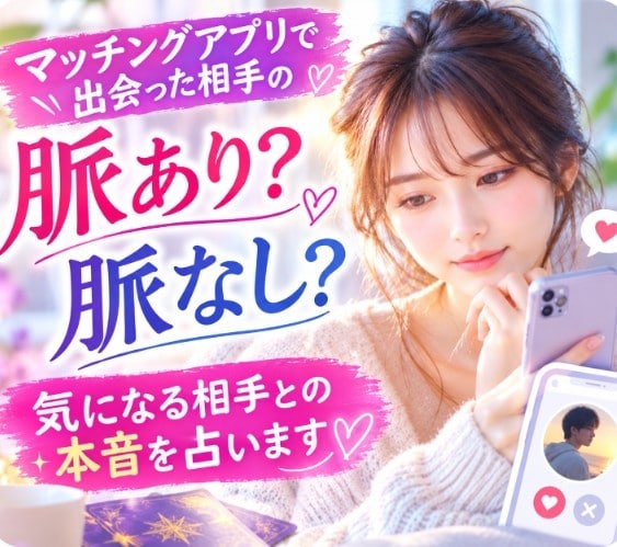 マッチングアプリで気になるお相手の本音を占います 気になる相手との進展する可能性や脈あり、脈なしにお答えします イメージ1