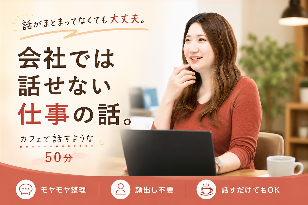 会社では話せない仕事の話をお聞きします カフェで話すような50分。一緒に頭の中を整理します イメージ1