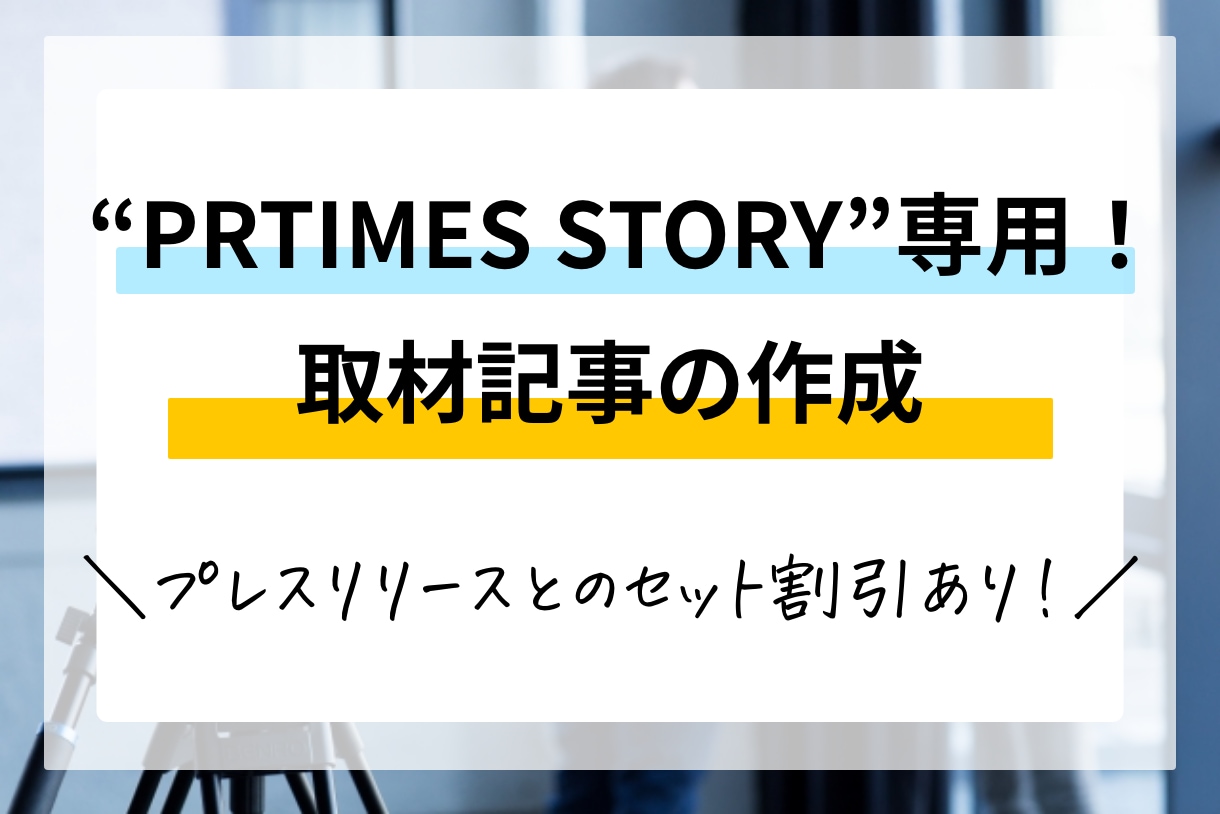 PRTIMES STORY専用の記事作成を行います プレスリリースより「深く」。取材・入稿すべて込みの価格です。 イメージ1