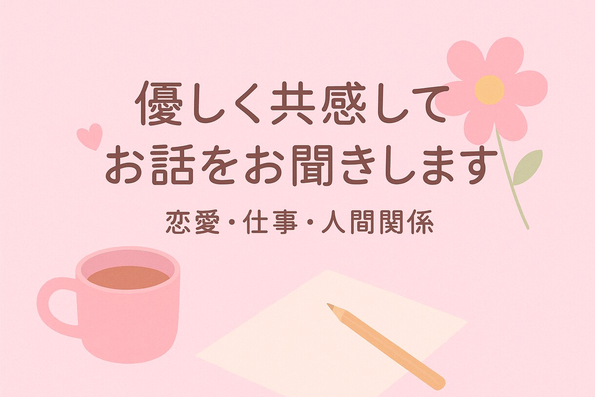 恋愛・仕事・人間関係のお話、何でもお聞きします ちょっと話したい時に。恋愛・仕事・人生のモヤモヤなんでもOK イメージ1