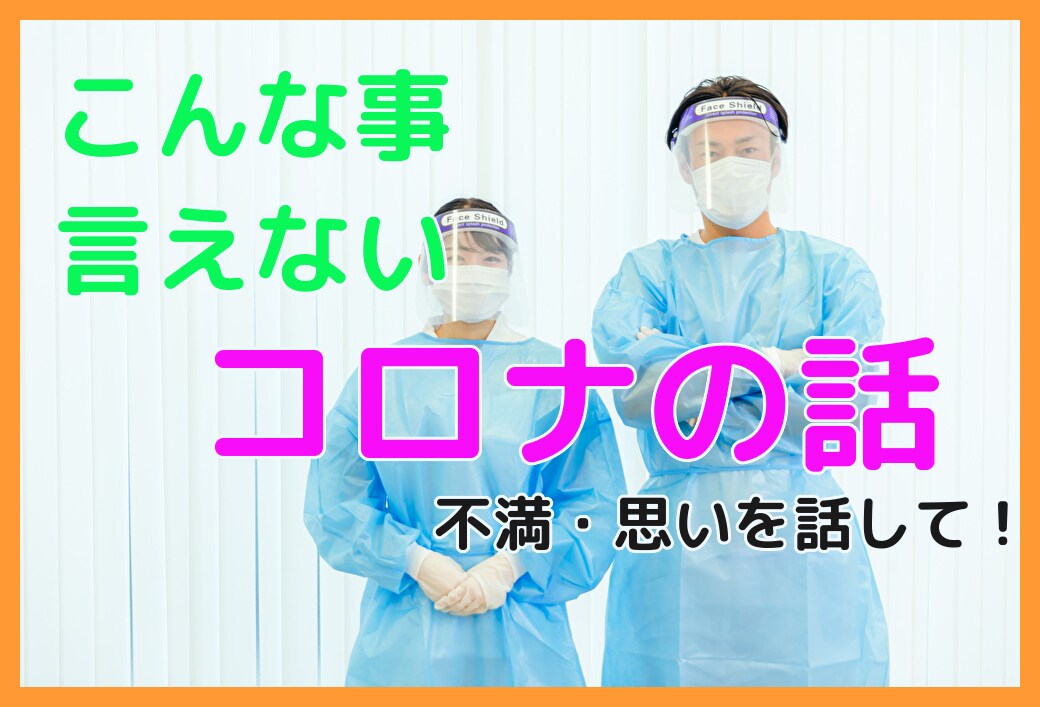新型コロナウィルスの話、聞きますます 人の目が怖くて、こんな事言えない…。そんな思いを吐き出して イメージ1