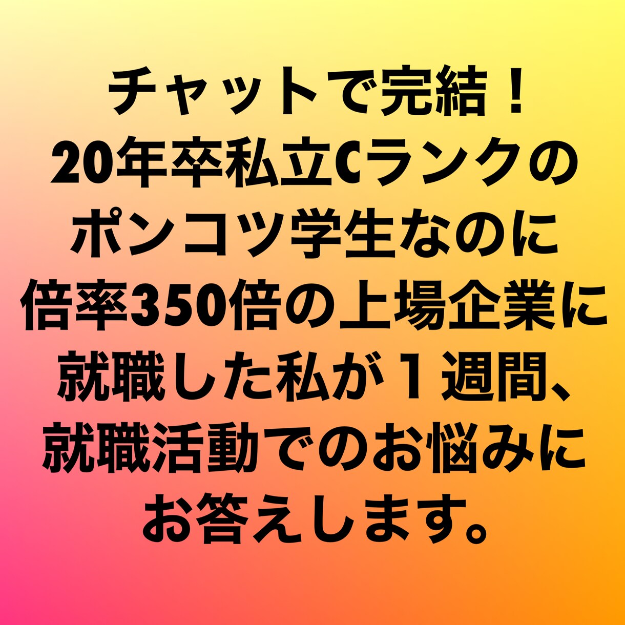 チャットで完結！１週間、相談、お悩み全部答えます 私立Cランクから350倍の上場企業に入った経験を伝えます！ イメージ1