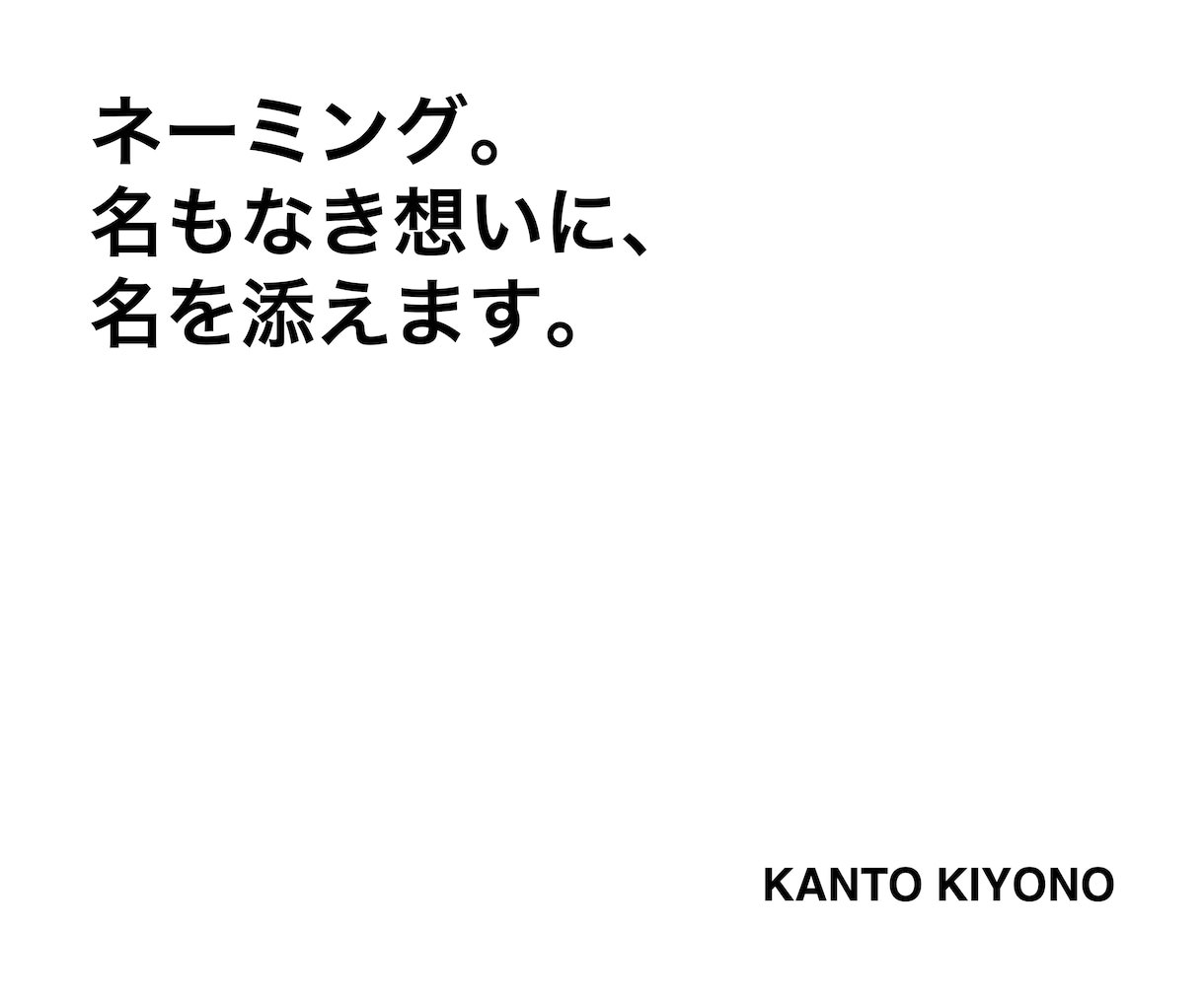 ネーミング。名もなき想いに、名を添えます 使う場所・届けたい人に合わせて、自然に届く名前を提案します。 イメージ1