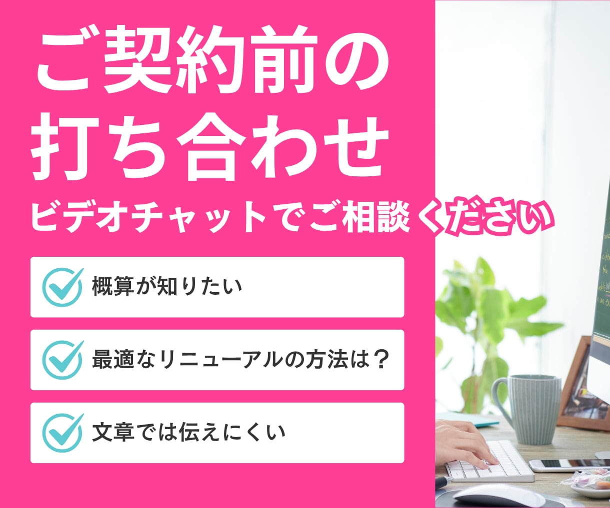 ご契約前の打ち合わせをビデオチャットで行います ご要望や疑問点・気になる点など何でもご相談ください イメージ1