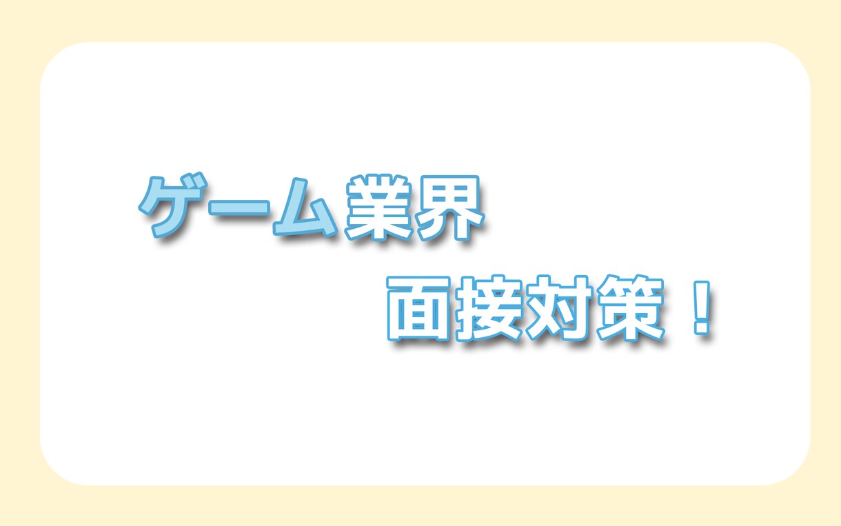 ゲーム業界特化！テキストベースで面接対策をします 大手コンシューマーゲーム業界企画職への就職を本気で目指す方へ イメージ1