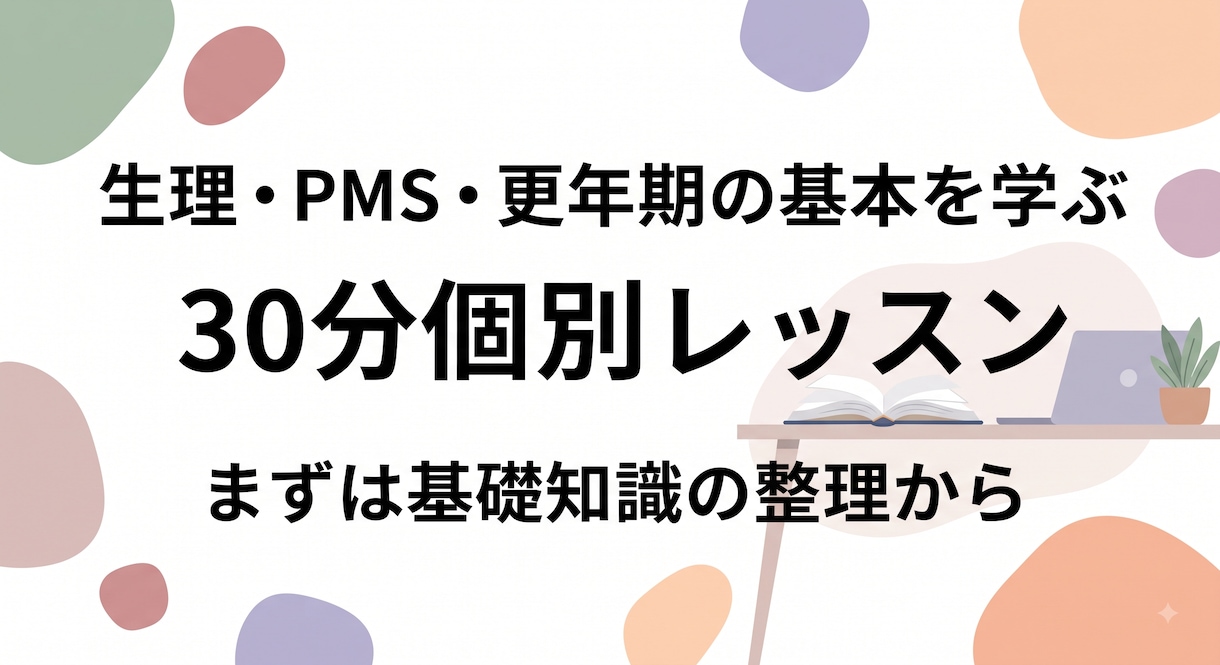 生理・PMS・更年期の個別レッスンします 病院に行くか迷ったら。まずは基礎知識の整理から イメージ1