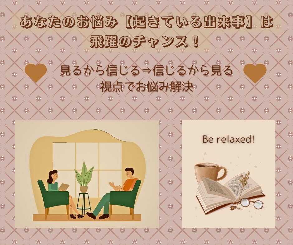 見るから信じる⇒信じるから見る視点で悩み解決します あなたのお悩み【起きている出来事】は飛躍のチャンス！ イメージ3