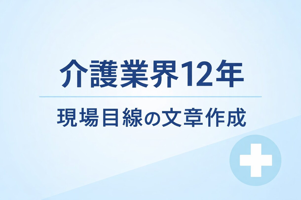 介護業界12年の経験で文章作成します 現場経験があるからこそ書ける、実用重視の文章 イメージ1