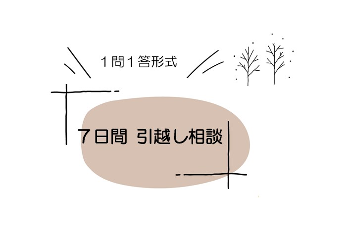 ７日間伴走｜引越し相談受け付けます 引越し前から引越し後まで♪１問１答形式でお答えします イメージ4
