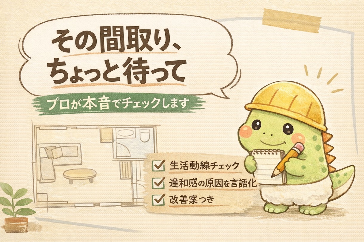 なんかしっくりこない間取り、一緒に整えます 恐竜設計士が“本音で”チェック！ イメージ1