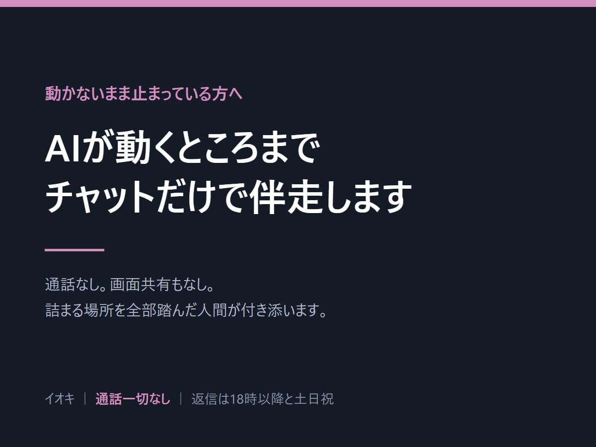 AIが動くところまでチャットだけで伴走します 通話なし。詰まる場所を全部踏んだ人間が付き添います イメージ1