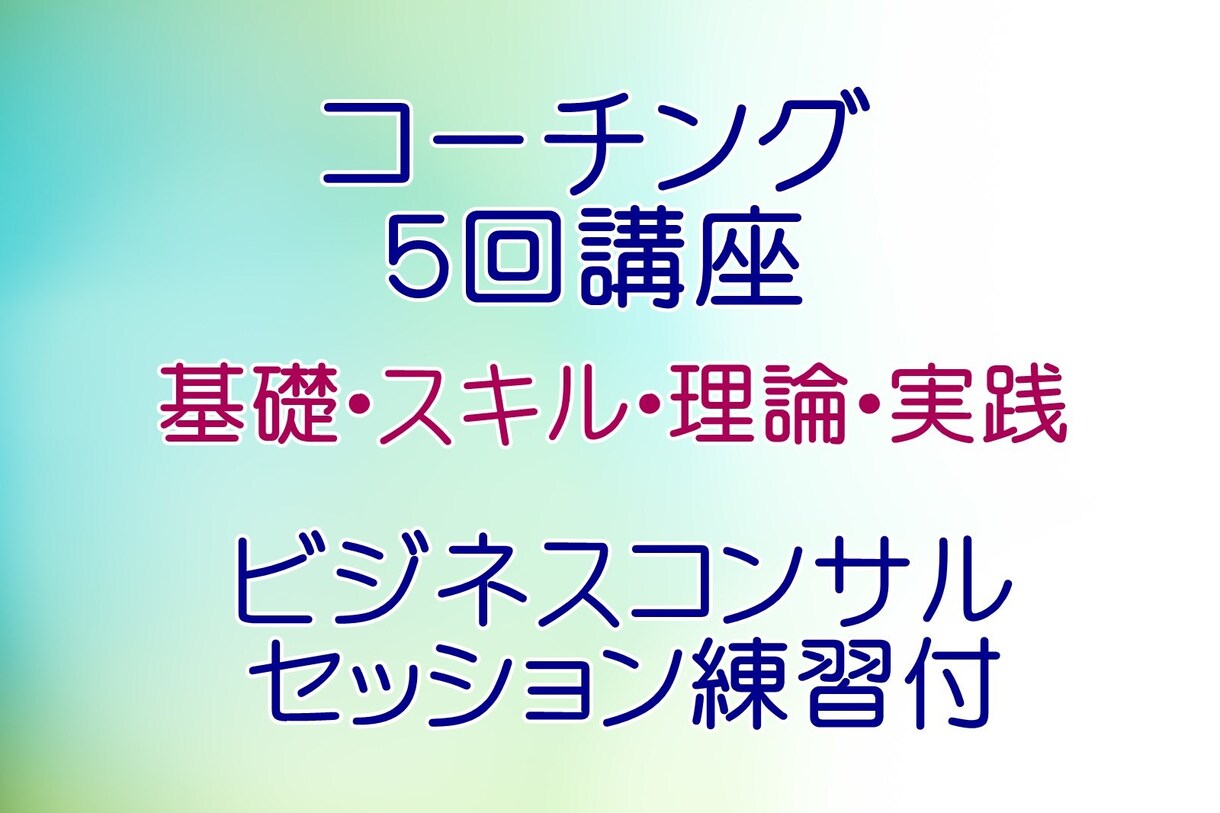 コーチングの基礎・スキル・理論・実践方法が学べます ５回講座・ビジネスコンサル可・セッション練習付 イメージ1