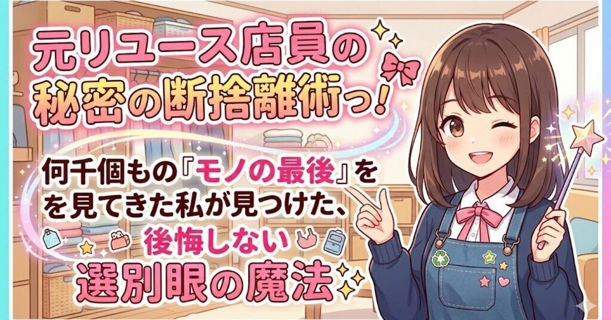 元リユース店員の秘密の断捨離術教えます 何千もの『モノの最後』を見てきた私が見つけた後悔しない選別眼 イメージ1