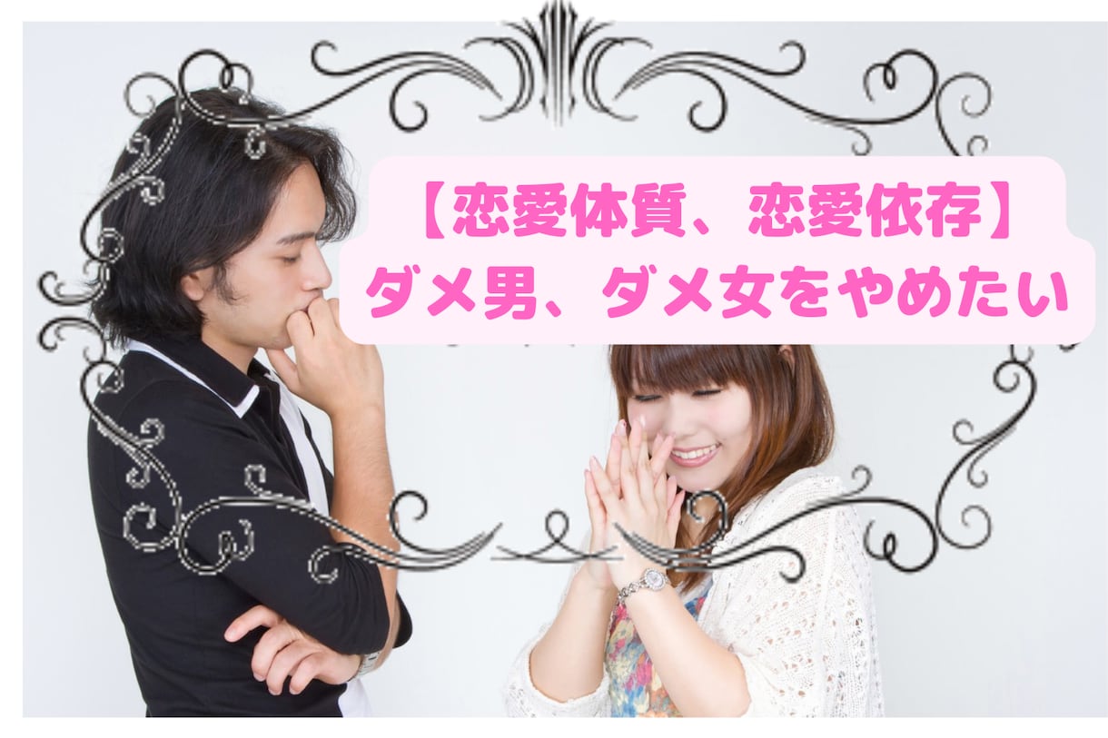 ダメ男、ダメ女を引き寄せる恋愛体質、恋愛依存ます ダメ女、ダメ男を引き寄せる恋愛を脱却したいあなたへ イメージ1
