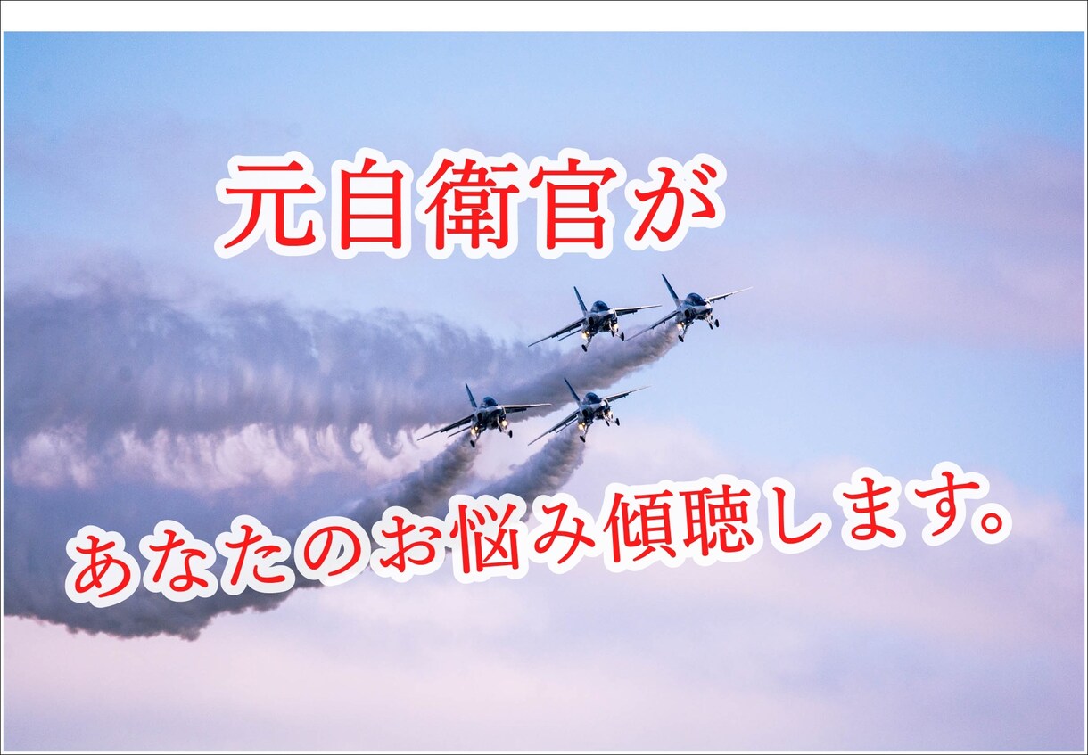 すぐに問題解決へ☆元自衛隊があなたの悩み解決します とことん聞きます。元航空自衛官があなたのお悩みを軽くします。 イメージ10