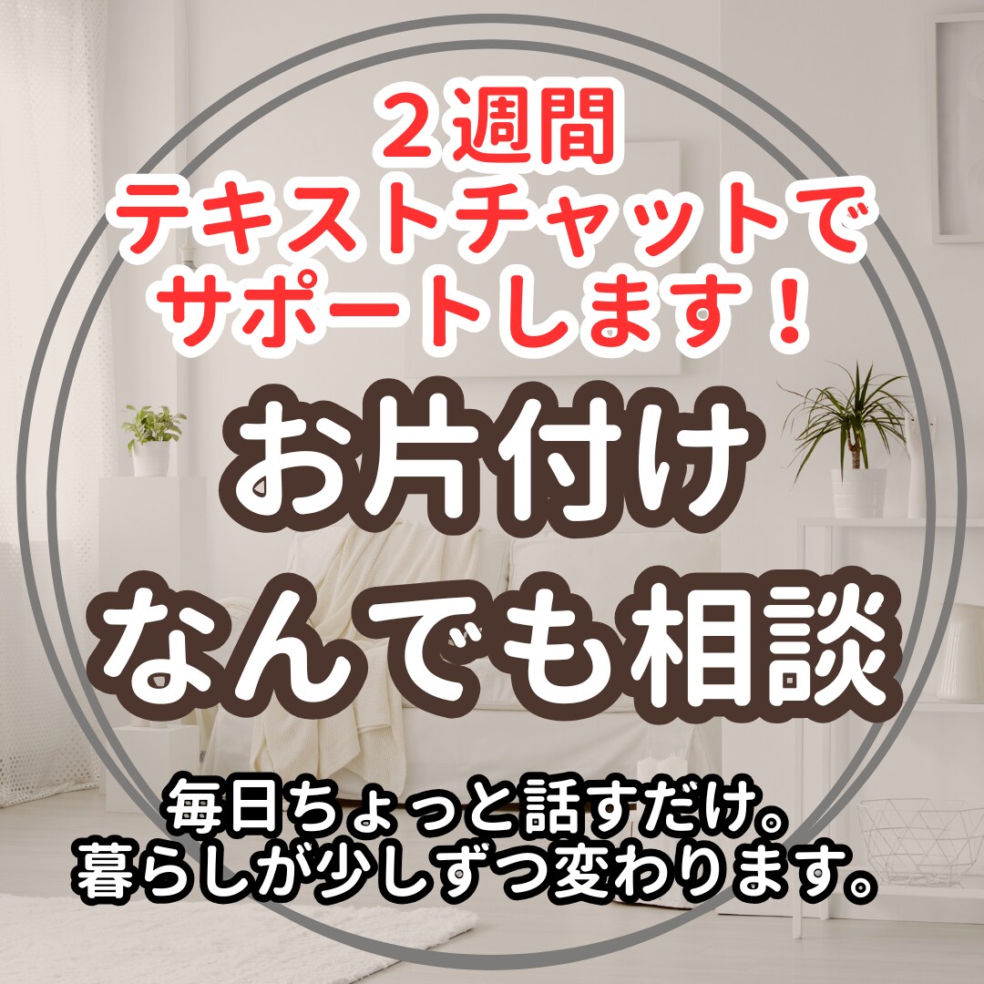 2週間チャットで片付け＆心の相談のります 自分のペースでお片付け。日々のモヤモヤにやさしく寄り添います イメージ1
